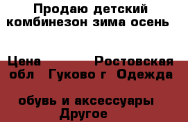 Продаю детский комбинезон зима-осень  › Цена ­ 2 000 - Ростовская обл., Гуково г. Одежда, обувь и аксессуары » Другое   